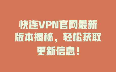 快连VPN官网最新版本揭秘，轻松获取更新信息！ 一