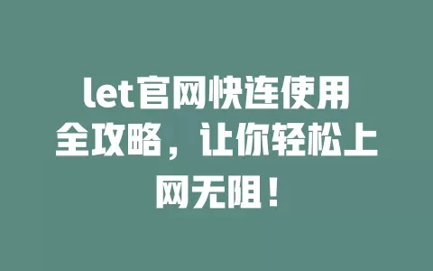 let官网快连使用全攻略,让你轻松上网无阻! 1 let官网快连使用全攻略,让你轻松上网无阻! 一