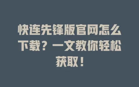 快连先锋版官网怎么下载？一文教你轻松获取！ 一