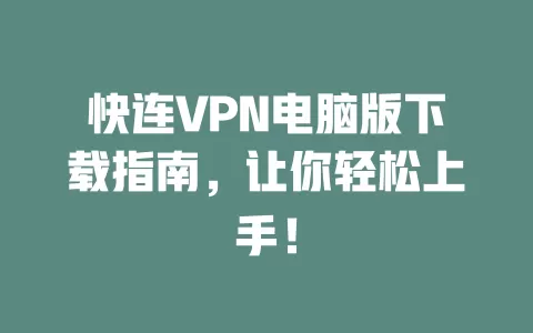 快连VPN电脑版下载指南，让你轻松上手！ 一