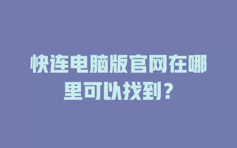 快连电脑版官网在哪里可以找到？ 一
