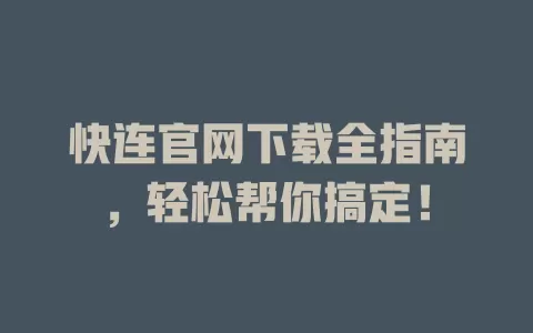 快连官网下载全指南,轻松帮你搞定! 1 快连官网下载全指南,轻松帮你搞定! 一