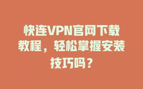 快连VPN官网下载教程,轻松掌握安装技巧吗? 1 快连VPN官网下载教程,轻松掌握安装技巧吗? 一