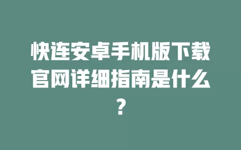 快连安卓手机版下载官网详细指南是什么？ 一