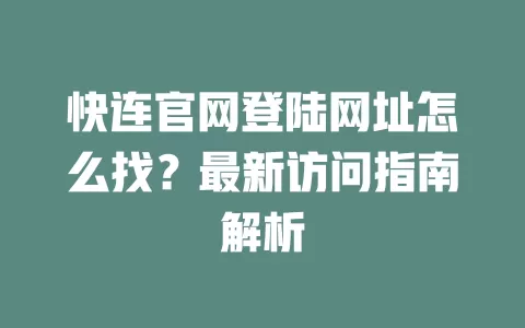 快连官网登陆网址怎么找？最新访问指南解析 一