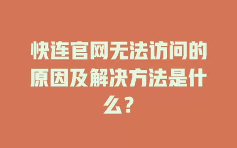 快连官网无法访问的原因及解决方法是什么? 1 快连官网无法访问的原因及解决方法是什么? 一