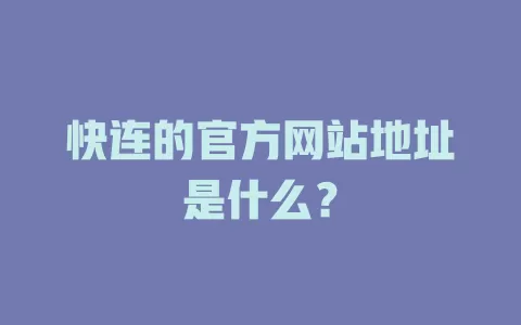 快连的官方网站地址是什么？ 一