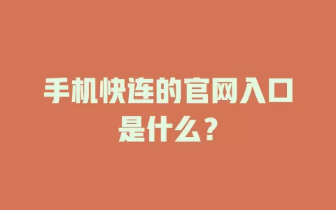 手机快连的官网入口是什么? 1 手机快连的官网入口是什么? 一