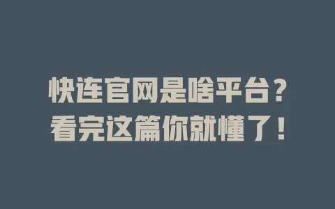 快连官网是啥平台?看完这篇你就懂了! 1 快连官网是啥平台?看完这篇你就懂了! 一