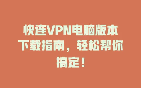快连VPN电脑版本下载指南，轻松帮你搞定！ 一