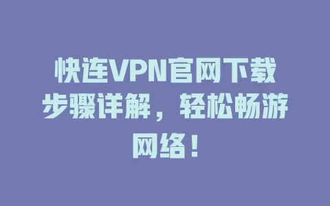 快连VPN官网下载步骤详解，轻松畅游网络！ 一