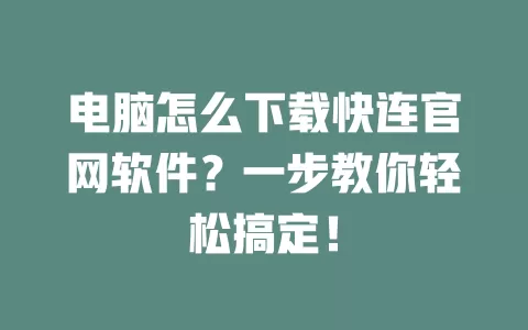电脑怎么下载快连官网软件？一步教你轻松搞定！ 一