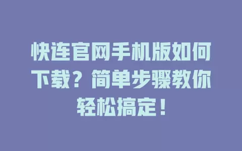 快连官网手机版如何下载？简单步骤教你轻松搞定！ 一