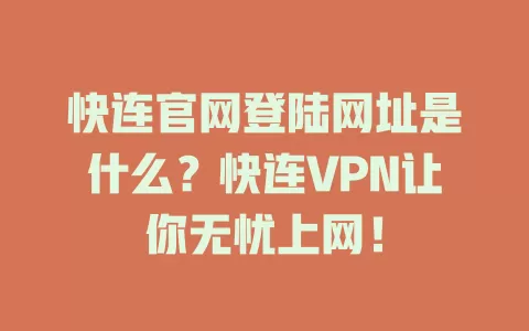快连官网登陆网址是什么？快连VPN让你无忧上网！ 一