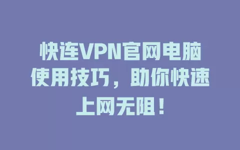 快连VPN官网电脑使用技巧，助你快速上网无阻！ 一