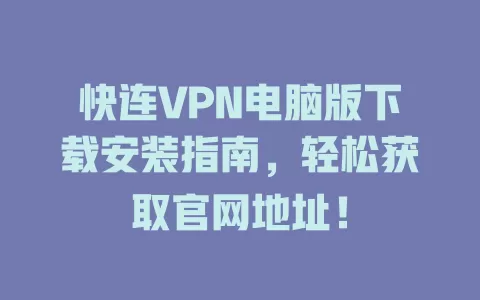 快连VPN电脑版下载安装指南，轻松获取官网地址！ 一