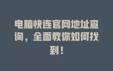 电脑快连官网地址查询，全面教你如何找到！ 一