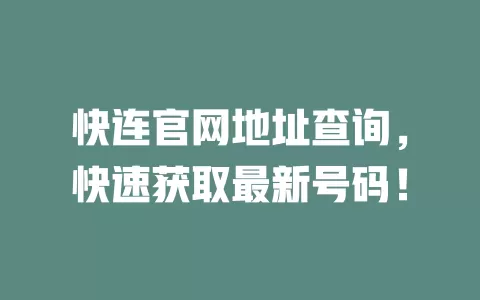 快连官网地址查询，快速获取最新号码！ 一