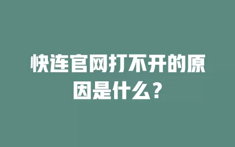 快连官网打不开的原因是什么？ 一