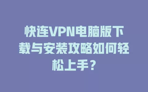 快连VPN电脑版下载与安装攻略如何轻松上手？ 一