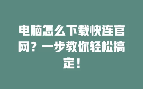 电脑怎么下载快连官网?一步教你轻松搞定! 1 电脑怎么下载快连官网?一步教你轻松搞定! 一