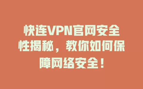快连VPN官网安全性揭秘,教你如何保障网络安全! 1 快连VPN官网安全性揭秘,教你如何保障网络安全! 一