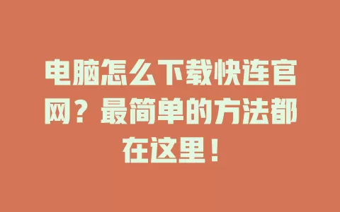 电脑怎么下载快连官网?最简单的方法都在这里! 1 电脑怎么下载快连官网?最简单的方法都在这里! 一