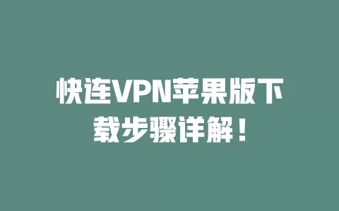 快连VPN苹果版下载步骤详解！ 一