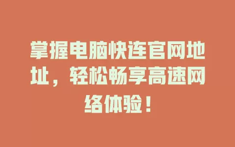 掌握电脑快连官网地址，轻松畅享高速网络体验！ 一