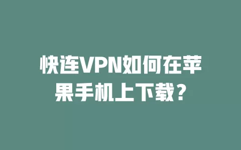 快连VPN如何在苹果手机上下载? 1 快连VPN如何在苹果手机上下载? 一