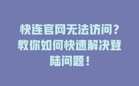 快连官网无法访问？教你如何快速解决登陆问题！ 一