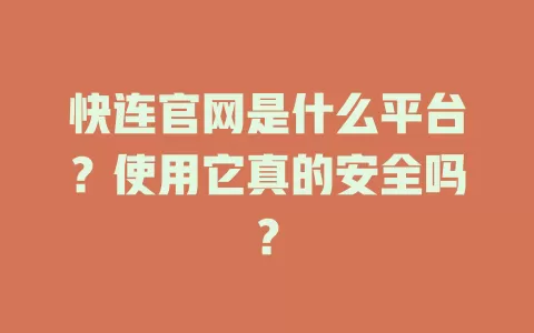 快连官网是什么平台？使用它真的安全吗？ 一