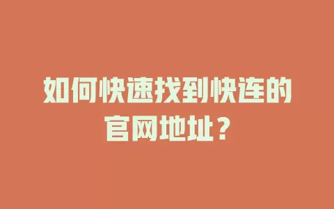 如何快速找到快连的官网地址？ 一