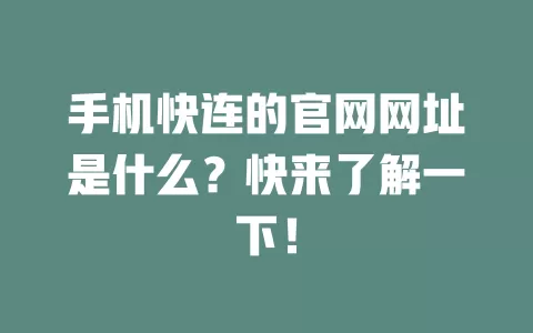 手机快连的官网网址是什么?快来了解一下! 1 手机快连的官网网址是什么?快来了解一下! 一
