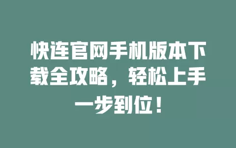 快连官网手机版本下载全攻略，轻松上手一步到位！ 一
