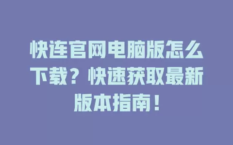 快连官网电脑版怎么下载?快速获取最新版本指南! 1 快连官网电脑版怎么下载?快速获取最新版本指南! 一