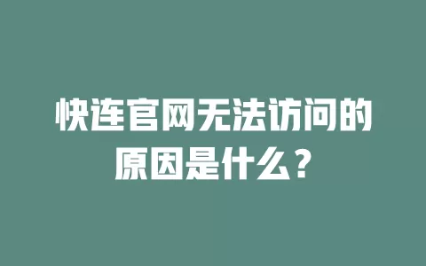 快连官网无法访问的原因是什么？ 一
