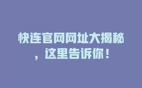 快连官网网址大揭秘，这里告诉你！ 一