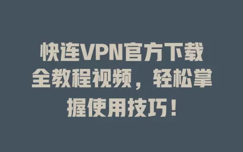 快连VPN官方下载全教程视频，轻松掌握使用技巧！ 一