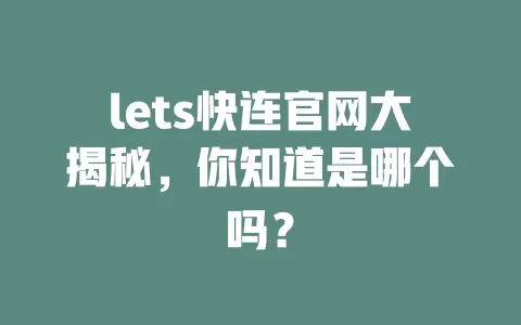 lets快连官网大揭秘，你知道是哪个吗？ 一