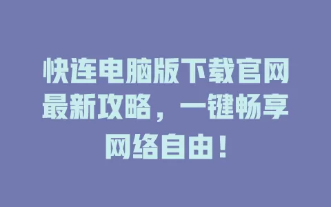 快连电脑版下载官网最新攻略，一键畅享网络自由！ 一
