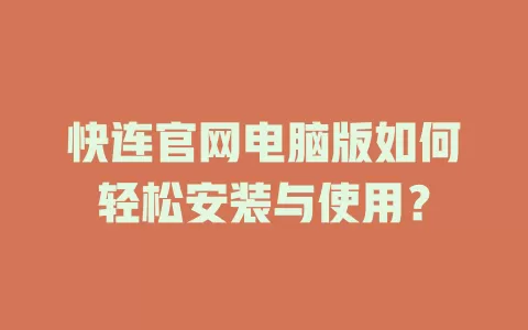 快连官网电脑版如何轻松安装与使用? 1 快连官网电脑版如何轻松安装与使用? 一